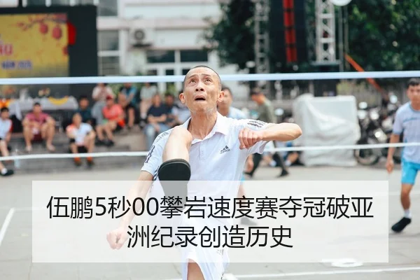 伍鹏5秒00攀岩速度赛夺冠破亚洲纪录创造历史 - yaxin